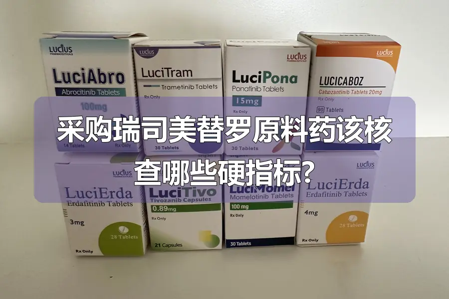 采购瑞司美替罗原料药该核查哪些硬指标?