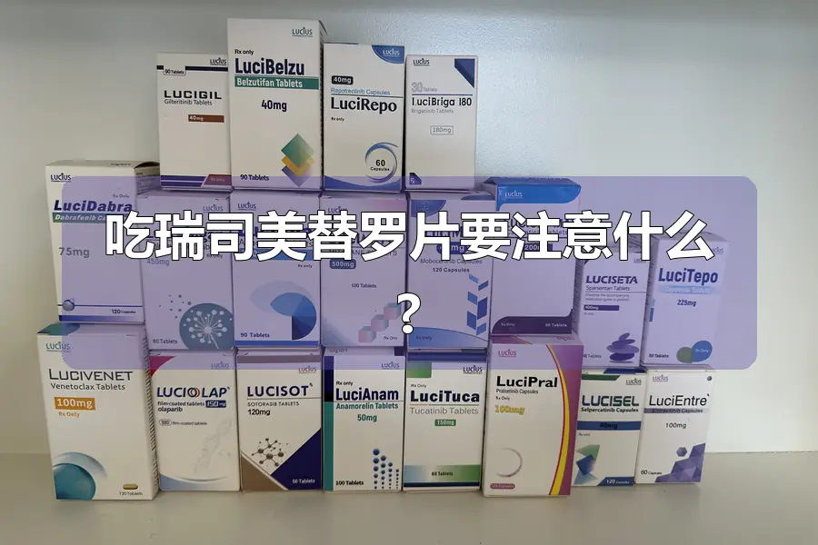 吃瑞司美替罗片要注意什么?